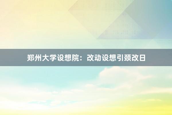 郑州大学设想院：改动设想引颈改日