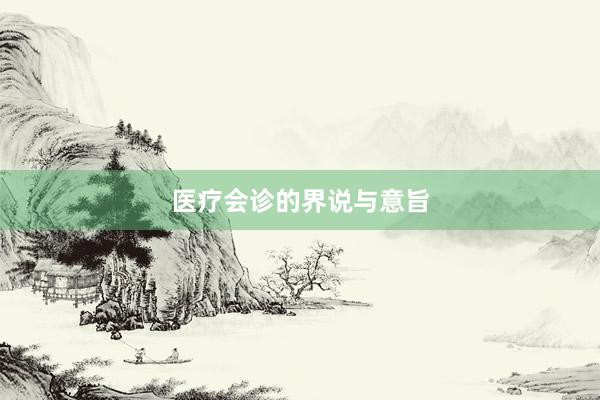 医疗会诊的界说与意旨