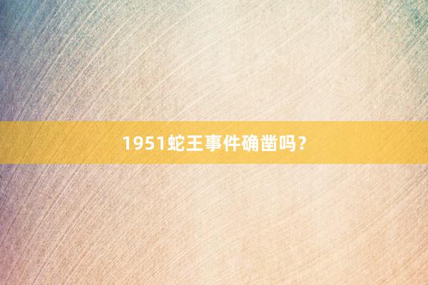 1951蛇王事件确凿吗？